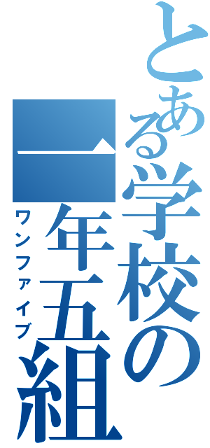 とある学校の一年五組（ワンファイブ）