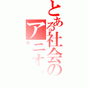 とある社会のアニオタ（社員）