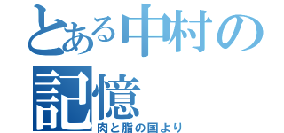 とある中村の記憶（肉と脂の国より）