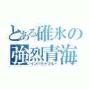 とある碓氷の強烈青海（インパクトブルー）