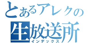 とあるアレクの生放送所（インデックス）