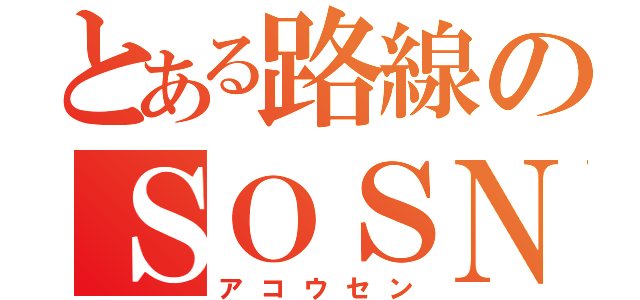 とある路線のＳＯＳＮ（アコウセン）