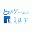 とあるゲームのｐｌａｙｅｒ（インデックス）