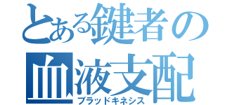 とある鍵者の血液支配（ブラッドキネシス）