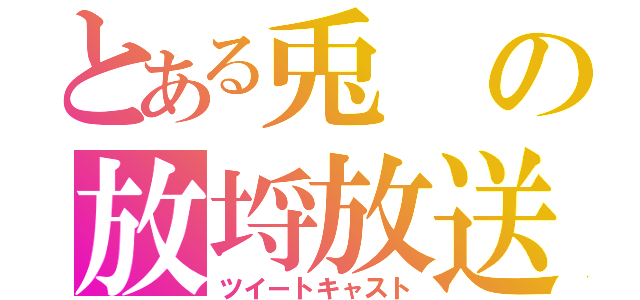 とある兎の放埒放送（ツイートキャスト）