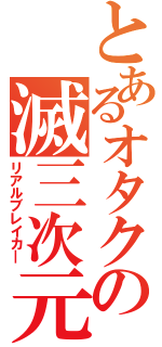 とあるオタクの滅三次元（リアルブレイカ―）