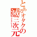 とあるオタクの滅三次元（リアルブレイカ―）