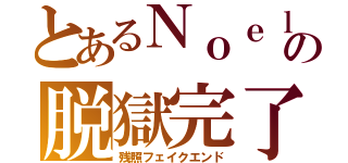 とあるＮｏｅｌの脱獄完了（残照フェイクエンド）