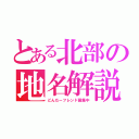 とある北部の地名解説（どんだーフレンド募集中）