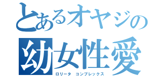 とあるオヤジの幼女性愛（ロリータ コンプレックス）