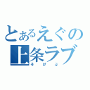 とあるえぐの上条ラブ（そげぶ）