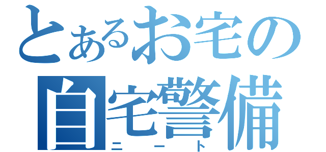 とあるお宅の自宅警備員（ニート）