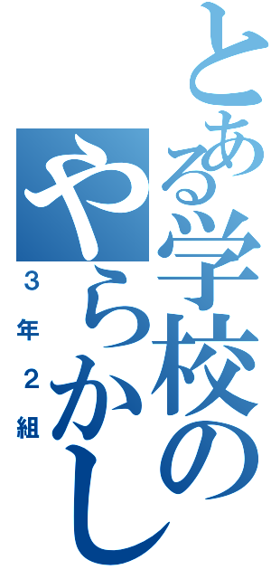 とある学校のやらかしクラス（３年２組）