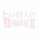 とある狩人の銀竜銃槍Ⅱ（ガンチャリオット）