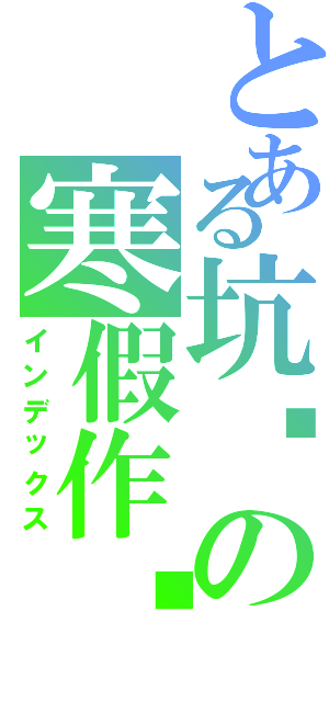 とある坑爹の寒假作业（インデックス）