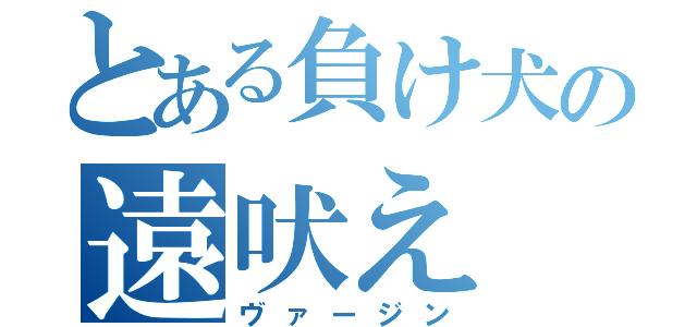 とある負け犬の遠吠え（ヴァージン）