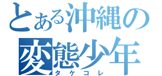 とある沖縄の変態少年（タケコレ）