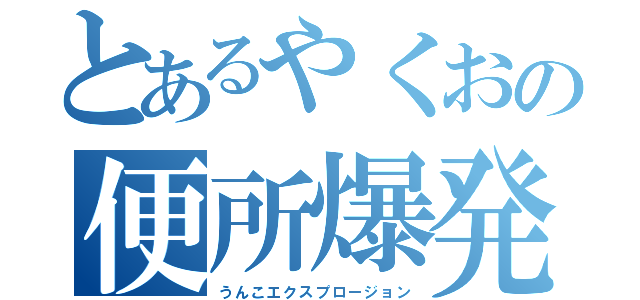 とあるやくおの便所爆発（うんこエクスプロージョン）