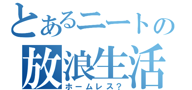 とあるニートの放浪生活（ホームレス？）