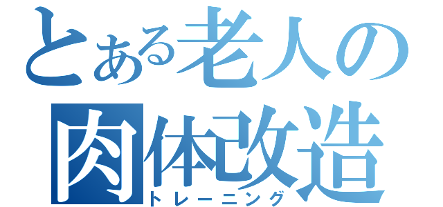 とある老人の肉体改造（トレーニング）