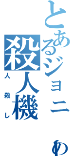 とあるジョニーの殺人機（人殺し）