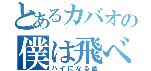 とあるカバオの僕は飛べる（ハイになる話）