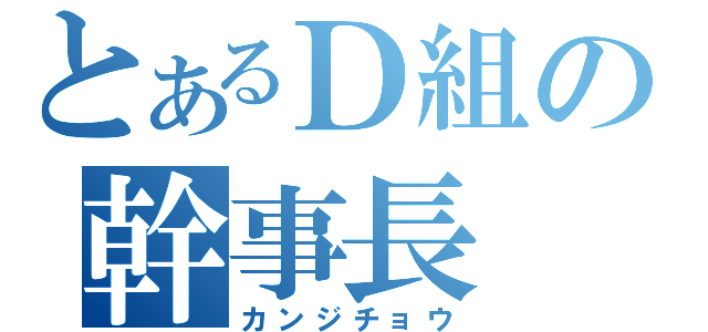 とあるＤ組の幹事長（カンジチョウ）