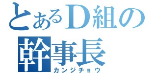 とあるＤ組の幹事長（カンジチョウ）