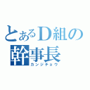 とあるＤ組の幹事長（カンジチョウ）