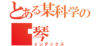 とある某科学の钢琴（インデックス）