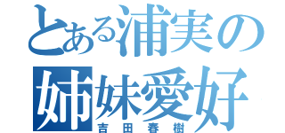 とある浦実の姉妹愛好（吉田春樹）