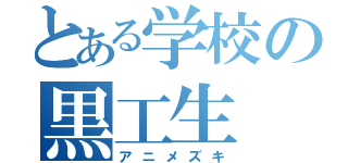 とある学校の黒工生（アニメズキ）