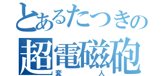 とあるたつきの超電磁砲（変人）