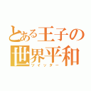 とある王子の世界平和（ツイッター）