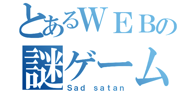 とあるＷＥＢの謎ゲーム（Ｓａｄ ｓａｔａｎ）