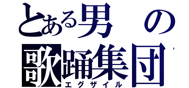 とある男の歌踊集団（エグザイル）