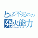 とある不死のの発火能力（パイロキネシス）