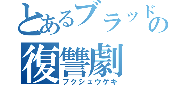 とあるブラッドの復讐劇（フクシュウゲキ）