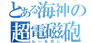 とある海神の超電磁砲（レールガン）