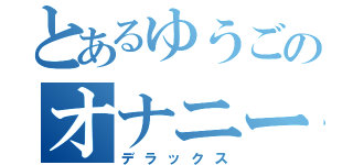 とあるゆうごのオナニー（デラックス）