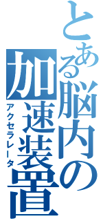 とある脳内の加速装置（アクセラレータ）