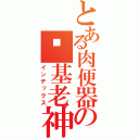 とある肉便器の搞基老神（インデックス）