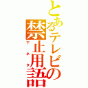 とあるテレビの禁止用語（下ネタ）