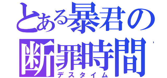 とある暴君の断罪時間（デスタイム）