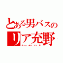 とある男バスのリア充野郎（Ａｙａ、あや、アヤ、彩）