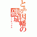 とある因幡の磯城（インデックス）