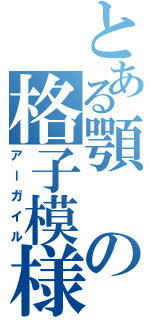 とある顎の格子模様（アーガイル）