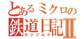 とあるミクロの鉄道日記Ⅱ（テツブログ）