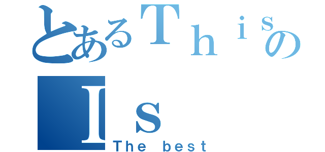 とあるＴｈｉｓのＩｓ（Ｔｈｅ ｂｅｓｔ）