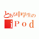 とある中学生のｉＰｏｄ ｔｏｕｃｈ（）